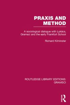 Hardcover Praxis and Method (RLE: Gramsci): A Sociological Dialogue with Lukacs, Gramsci and the Early Frankfurt School Book