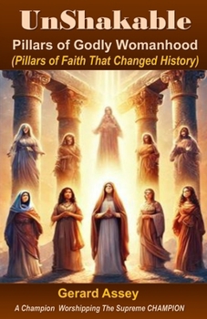 UnShakable: Pillars of Godly Womanhood (Pillars of Faith That Changed History): #GodlyWomanhood #WomenOfTheBible #ChristianWomen’sLeadership #BiblicalWomenWhoChangedHistory #ChristianWomen’sDevotion
