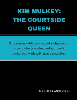 Kim Mulkey: The Courtside Queen: The remarkable journey of a champion coach who transformed women's basketball with grit, grace an