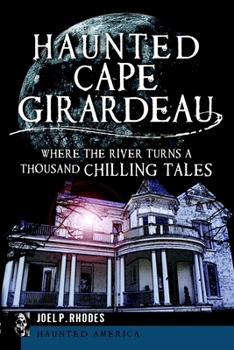 Haunted Cape Girardeau: Where the River Turns a Thousand Chilling Tales (Haunted America) - Book  of the Haunted America