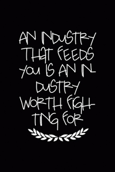 An Industry That Feeds You Is An Industry Worth Fighting For: All Purpose 6x9 Blank Lined Notebook Journal Way Better Than A Card Trendy Unique Gift Black Solid Farmer