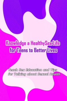 Paperback Knowledge a Healthy Sex Life for Teens to Better Lives: : Sex Positive Talks to Have With Kids Book