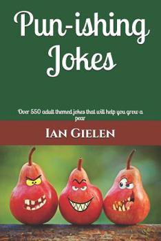 Pun-ishing Jokes: Over 550 adult themed jokes that will help you grow a pear