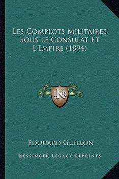 Les Complots Militaires Sous Le Consulat Et L'Empire