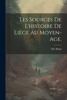 Les Sources de l'Histoire de Li�ge Au Moyen-Age.