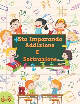 Sto Imparando Addizione e sottrazione, 6-9: Un libro di esercizi matematici per bambini di 6-9 anni, Ti insegna perfettamente come aggiungere e sottra