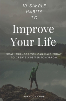 Paperback 10 Simple Habits to Improve Your Life: Small Changes You Can Make Today To Create A Better Tomorrow Book