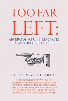 Too Far Left: An Eroding United States Democratic Republic: Anecdotal Observations of President Obama's Administration Left Leaning Cultural Shift, ... That of Trump's More Right of Center Programs
