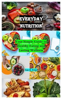 Paperback Everyday Nutrition: Your Simple Guide to Healthy Eating and Lasting Wellness Book