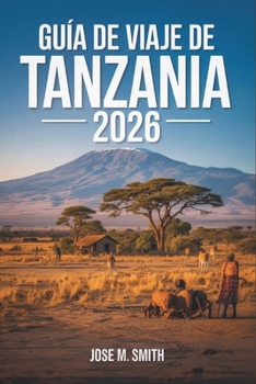 Guía de viaje de Tanzania 2026: El manual esencial para encuentros salvajes, profundidad cultural y experiencias isleñas inolvidables (Spanish Edition)
