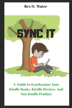 Paperback Sync It: A Guide on How to Synchronize Your Kindle Books, Kindle Fire, kindle devices, And Non-Kindle product Book