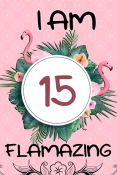 I Am 15 Flamazing: Flamingo Gifts for Girls: 15th Birthday, Funny Flamingo Journal for Girls and Women (Green Tropical Leaves and Pink Flamingo)