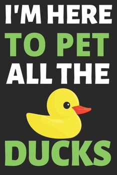 I'm Here To Pet All The Ducks: Journal Notebook Gifts for Men Women and Girls | Ducks Lover Notebook Journal Diary Large Print (6 X 9Inches) - 100 Pages