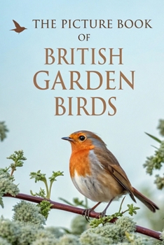The Picture Book of British Garden Birds: 40 Full-Colour Photographs of Beloved Birds Found in UK Gardens – A Calming Photo Book for Seniors with Dementia and Alzheimer’s