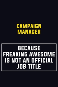 Campaign Manager Because Freaking Awesome Is Not An Official Job Title: Motivational Career Pride Quote 6x9 Blank Lined Job Inspirational Notebook Journal