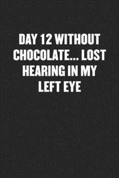 DAY 12 WITHOUT CHOCOLATE... LOST HEARING IN MY LEFT EYE: Funny Blank Lined Journal - Snarky Black Cover Gift Notebook
