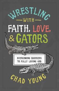 Paperback Wrestling with Faith, Love, and Gators: Overcoming Barriers to Fully Loving God Book