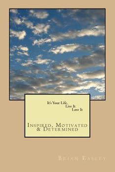Paperback It's Your Life, Live It, Love It: Inspired, Motivated, Determined Book