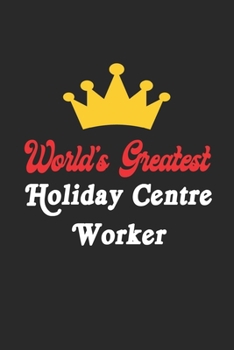 World's Greatest Holiday Centre Worker Notebook - Funny Holiday Centre Worker Journal Gift: Future Holiday Centre Worker Student Lined Notebook / Journal Gift, 120 Pages, 6x9, Soft Cover, Matte Finish