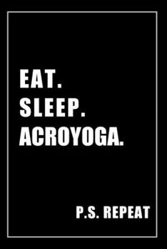 Journal For Acroyoga Lovers: Eat, Sleep, Acroyoga, Repeat - Blank Lined Notebook For Fans