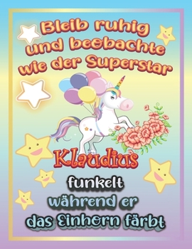 Paperback Bleib ruhig und beobachte wie Superstar Klaudius funkelt w?hrend sie das Einhorn f?rbt: Geschenkidee f?r Klaudius [German] Book