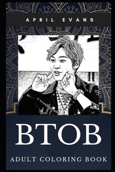 BtoB Adult Coloring Book: K-Pop and Dance Pop Boy Band, South Korean Singers and Dancers Inspired Coloring Book for Adults (BtoB Books)