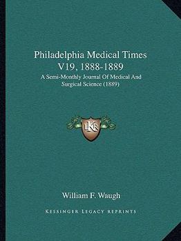 Paperback Philadelphia Medical Times V19, 1888-1889: A Semi-Monthly Journal Of Medical And Surgical Science (1889) Book