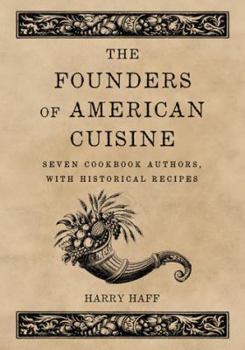The Founders of American Cuisine: Seven Cookbook Authors, with Historical Recipes