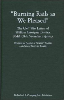 Hardcover Burning Rails as We Pleased: The Civil War Letters of William Garrigues Bentley, 104th Ohio Volunteer Infantry Book
