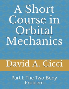 A Short Course in Orbital Mechanics: Part I: The Two-Body Problem
