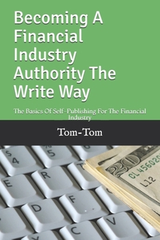Paperback Becoming A Financial Industry Authority The Write Way: The Basics Of Self-Publishing For The Financial Industry Book