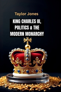 Paperback King Charles III, Politics & the Modern Monarchy: How Charles III Is Redefining the Crown's Role in a New Era Book