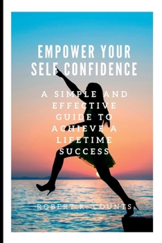 Paperback Empower Your Self Confidence: A Simple and Effective Guide to Achieve a Lifetime Success Book