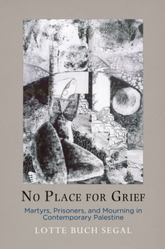 Hardcover No Place for Grief: Martyrs, Prisoners, and Mourning in Contemporary Palestine Book