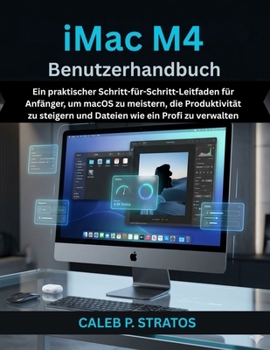 iMac M4 Benutzerhandbuch: Ein praktischer Schritt-für-Schritt-Leitfaden für Anfänger, um macOS zu meistern, die Produktivität zu steigern und Dateien wie ein Profi zu verwalten (German Edition)