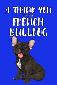 Paperback A Thank You To My French Bulldog: Perfect Gratitude Journal For All Dog Owner To Cultivate Happiness Book