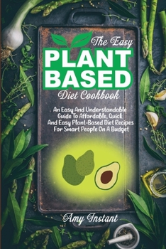 Paperback The Easy Plant-Based Diet Cookbook: An Easy And Understandable Guide To Affordable, Quick And Easy Plant-Based Diet Recipes For Smart People On A Budg Book