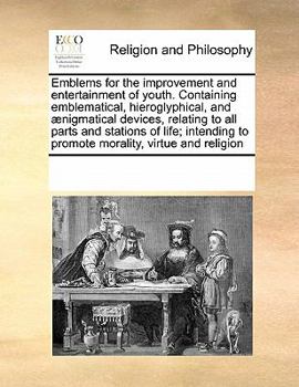 Paperback Emblems for the Improvement and Entertainment of Youth. Containing Emblematical, Hieroglyphical, and Aenigmatical Devices, Relating to All Parts and S Book