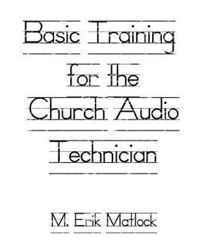 Paperback Basic Training for the Church Audio Technician: Surviving and Thriving in the World of Production Book