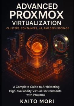 Paperback Advanced Proxmox Virtualization Clusters, Containers, HA, and Ceph Storage: A Complete Guide to Architecting High-Availability Virtual Environments wi Book