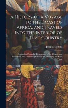 Hardcover A History of a Voyage to the Coast of Africa, and Travels Into the Interior of That Country: Containing Particular Descriptions of the Climate and Inh Book