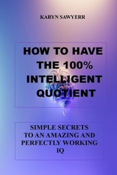 Paperback How to Have the 100% Intelligent Quotient: Simple Secrets to an Amazing and Perfectly Working IQ Book