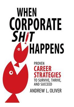 Hardcover When Corporate Sh*T Happens: Proven Career Strategies to Survive, Thrive, and Succeed Book