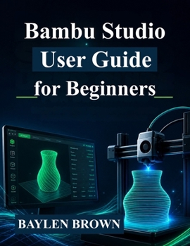 Bambu Studio User Guide for Beginners: Master 3D Printing, Slicing, and High-Quality Prints with Step-by-Step Instructions