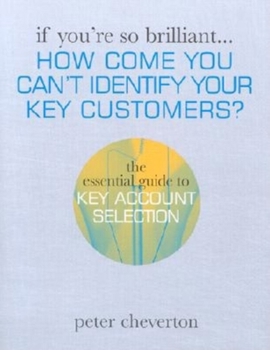 Paperback If You're So Brilliant ...How Come You Can't Identify Your Key Customers?: The Essential Guide to Key Account Selection Book