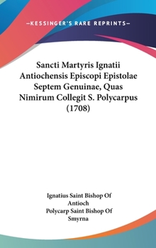 Hardcover Sancti Martyris Ignatii Antiochensis Episcopi Epistolae Septem Genuinae, Quas Nimirum Collegit S. Polycarpus (1708) Book