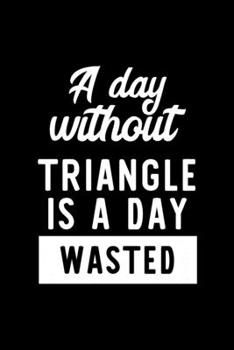 Paperback A Day Without Triangle Is A Day Wasted: Notebook for Triangle Lover - Great Christmas & Birthday Gift Idea for Triangle Fan - Triangle Journal - Trian Book