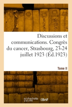 Paperback Discussions Et Communications. Congrès Du Cancer, Strasbourg, 23-24 Juillet 1923. Tome II [French] Book