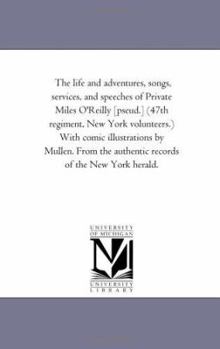 The Life and Adventures, Songs, Services, and Speeches of Private Miles O'Reilly: The Post of Honor Is the Private's Station (Classic Reprint)