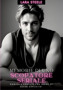 Memorie di uno Scopatore Seriale: Romanzo Erotico con Scene di Sesso Esplicito (Italian Edition)